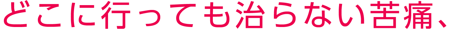 どこに行っても治らない苦痛、
